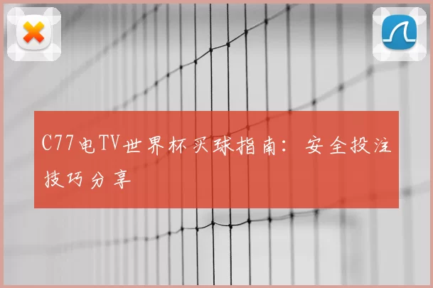 C77电TV世界杯买球指南:安全投注技巧分享