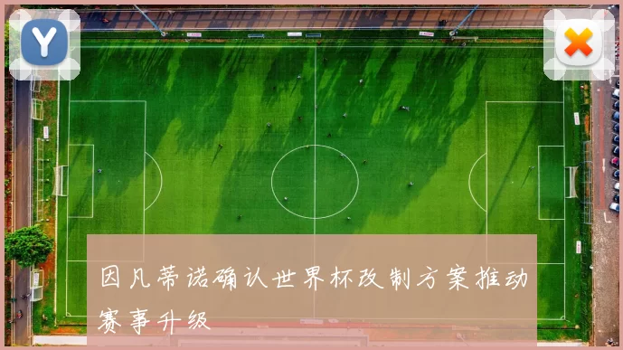 因凡蒂诺确认世界杯改制方案推动赛事升级