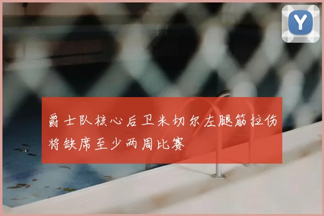 爵士队核心后卫米切尔左腿筋拉伤将缺席至少两周比赛