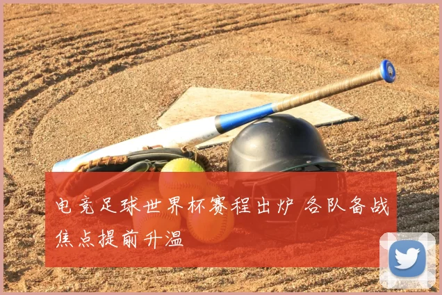 电竞足球世界杯赛程出炉 各队备战焦点提前升温