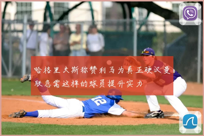 哈格里夫斯称赞利马为真正硬汉曼联急需这样的球员提升实力
