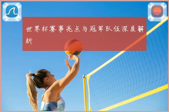 世界杯赛事亮点与冠军队伍深度解析