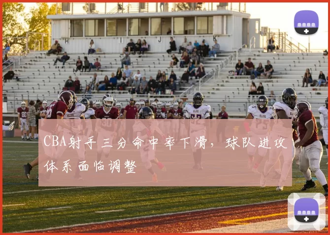 CBA射手三分命中率下滑，球队进攻体系面临调整