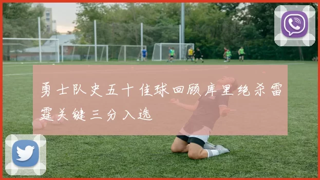勇士队史五十佳球回顾库里绝杀雷霆关键三分入选