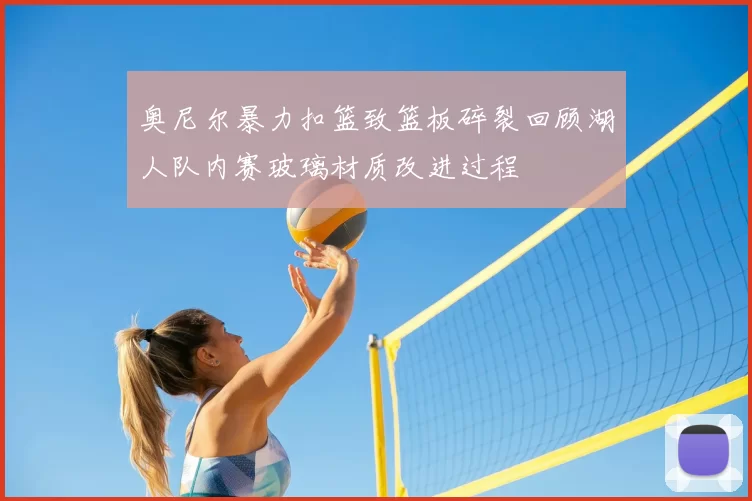 奥尼尔暴力扣篮致篮板碎裂回顾湖人队内赛玻璃材质改进过程