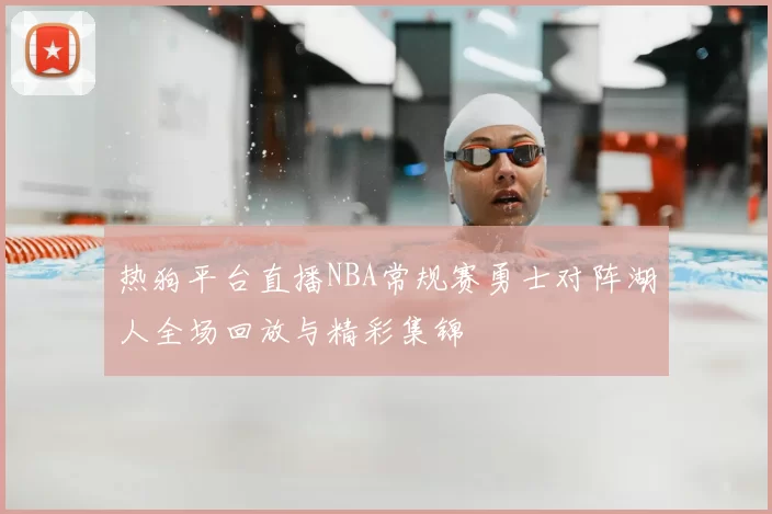 热狗平台直播NBA常规赛勇士对阵湖人全场回放与精彩集锦