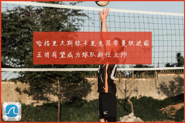 哈格里夫斯称卡里克若带曼联进前五将有望成为球队新任主帅