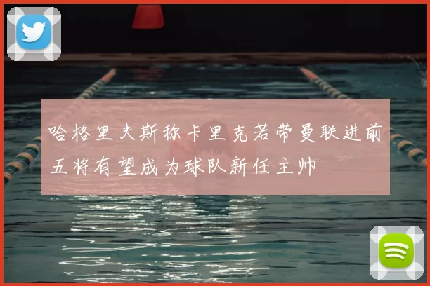哈格里夫斯称卡里克若带曼联进前五将有望成为球队新任主帅