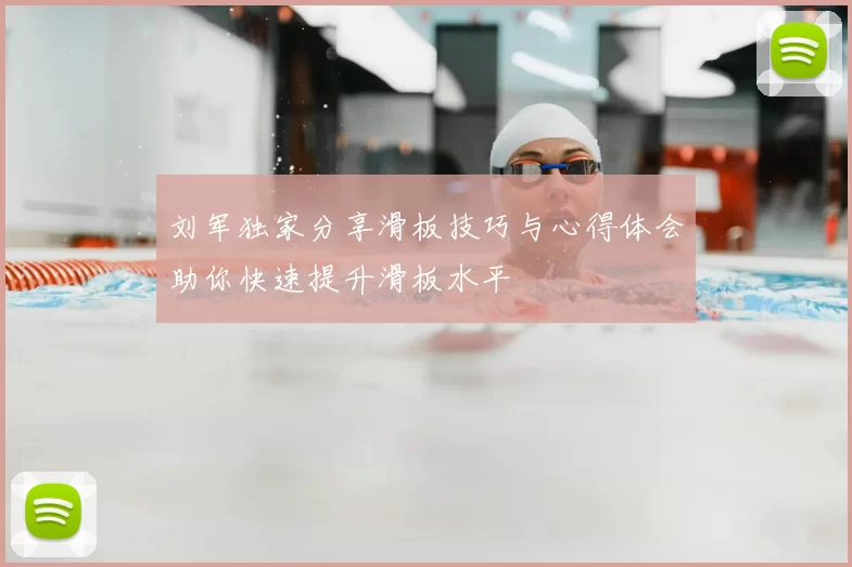 刘军独家分享滑板技巧与心得体会助你快速提升滑板水平