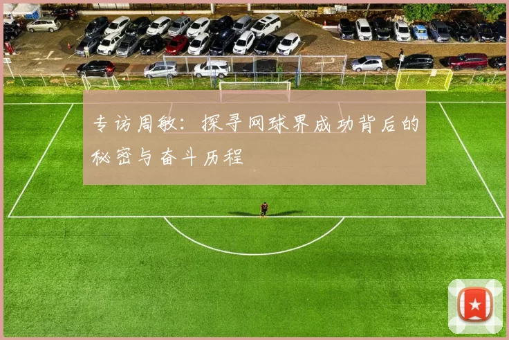 专访周敏：探寻网球界成功背后的秘密与奋斗历程