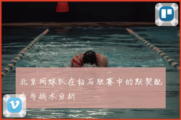 北京网球队在钻石联赛中的默契配合与战术分析
