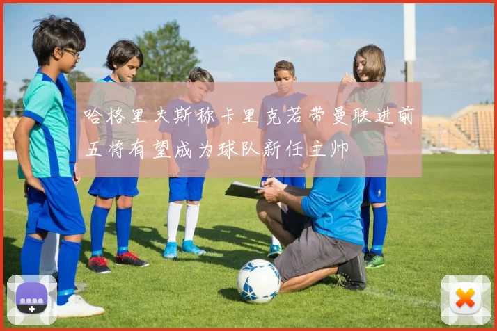 哈格里夫斯称卡里克若带曼联进前五将有望成为球队新任主帅