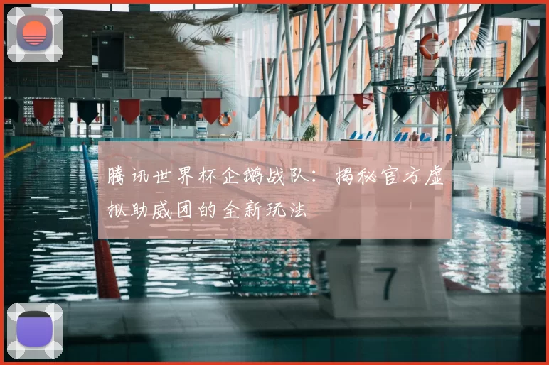 腾讯世界杯企鹅战队：揭秘官方虚拟助威团的全新玩法