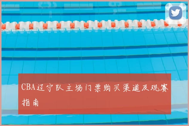 CBA辽宁队主场门票购买渠道及观赛指南