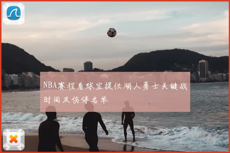 NBA赛程看球宝提供湖人勇士关键战时间及伤停名单