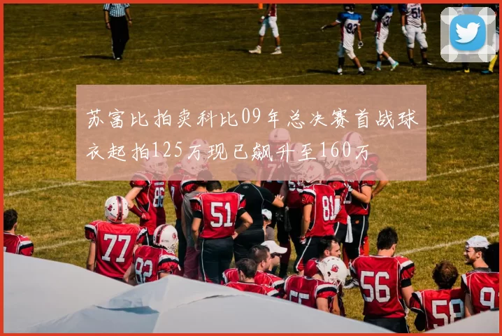 苏富比拍卖科比09年总决赛首战球衣起拍125万现已飙升至160万