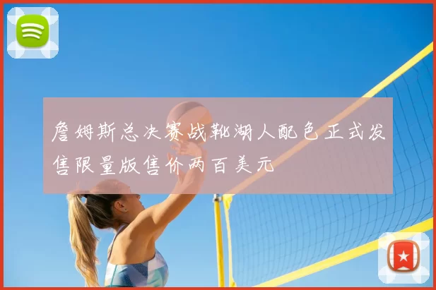 詹姆斯总决赛战靴湖人配色正式发售限量版售价两百美元
