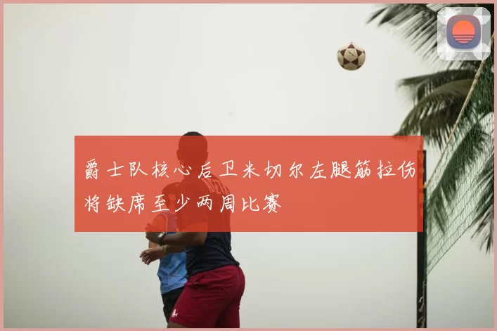 爵士队核心后卫米切尔左腿筋拉伤将缺席至少两周比赛