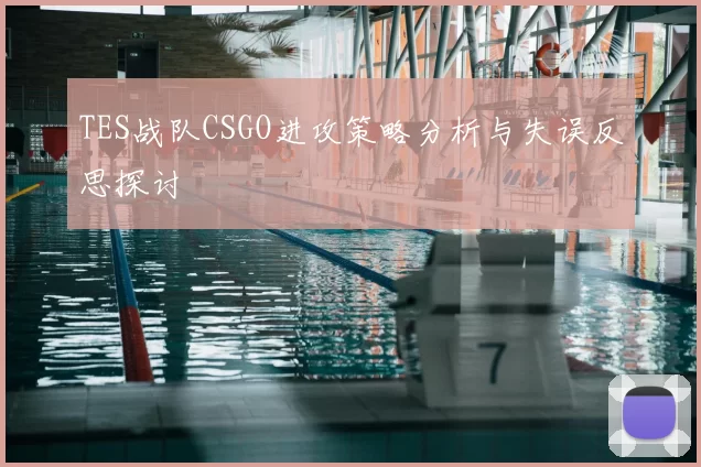 TES战队CSGO进攻策略分析与失误反思探讨