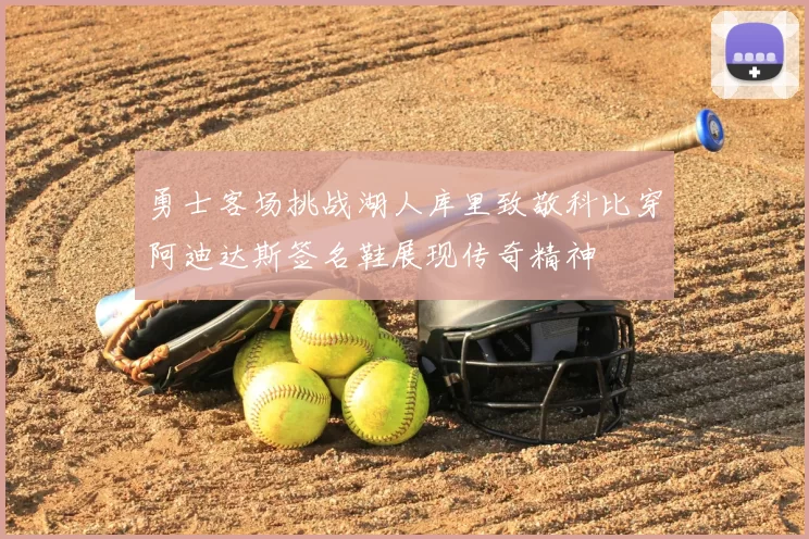 勇士客场挑战湖人库里致敬科比穿阿迪达斯签名鞋展现传奇精神