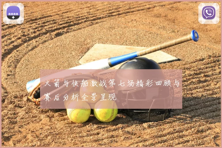 火箭与快船激战第七场精彩回顾与赛后分析全景呈现