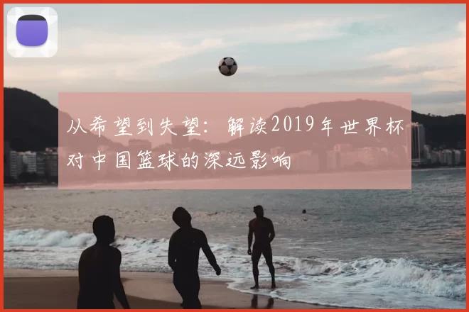 从希望到失望：解读2019年世界杯对中国篮球的深远影响