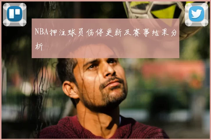 NBA押注球员伤停更新及赛事结果分析