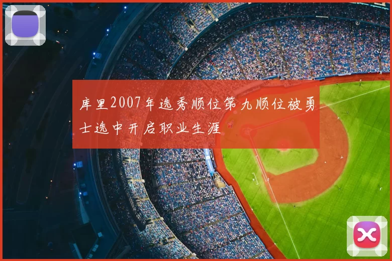 库里2007年选秀顺位第九顺位被勇士选中开启职业生涯