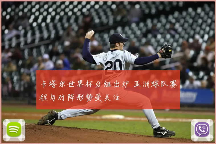卡塔尔世界杯分组出炉 亚洲球队赛程与对阵形势受关注