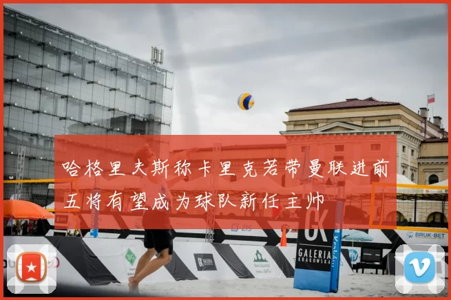 哈格里夫斯称卡里克若带曼联进前五将有望成为球队新任主帅