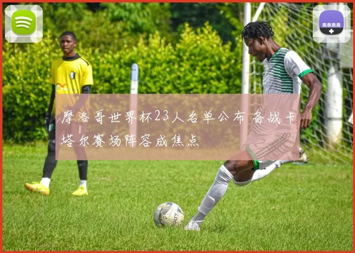 摩洛哥世界杯23人名单公布 备战卡塔尔赛场阵容成焦点