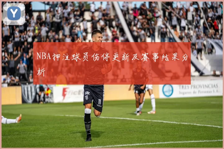 NBA押注球员伤停更新及赛事结果分析