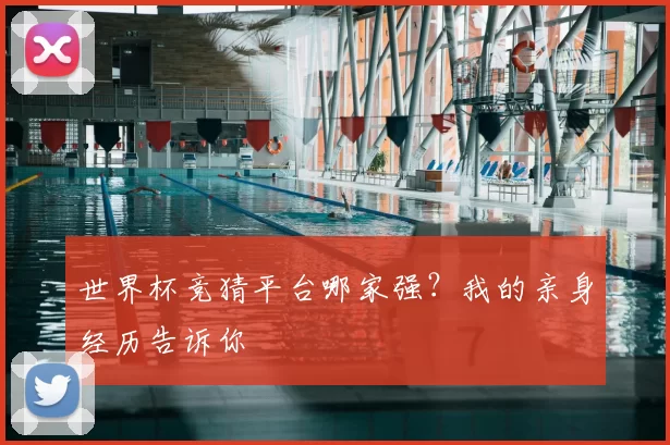 世界杯竞猜平台哪家强?我的亲身经历告诉你