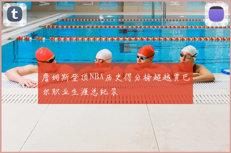 詹姆斯登顶NBA历史得分榜超越贾巴尔职业生涯总纪录