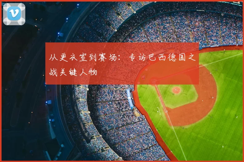从更衣室到赛场:专访巴西德国之战关键人物