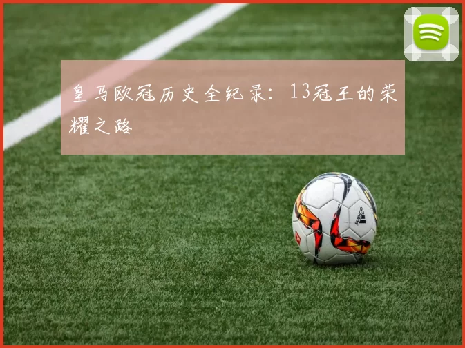 皇马欧冠历史全纪录：13冠王的荣耀之路