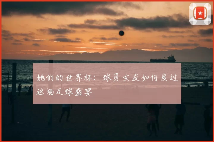 她们的世界杯:球员女友如何度过这场足球盛宴