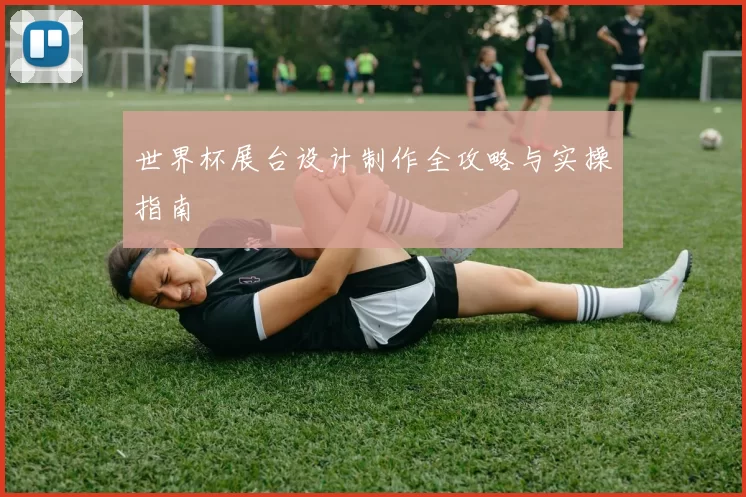 世界杯展台设计制作全攻略与实操指南