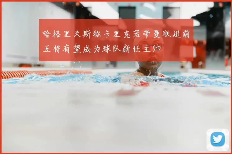 哈格里夫斯称卡里克若带曼联进前五将有望成为球队新任主帅