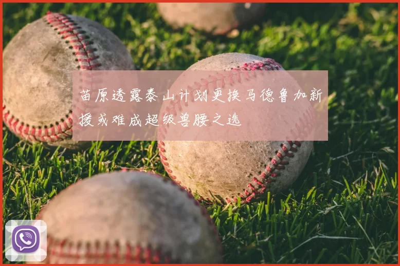 苗原透露泰山计划更换马德鲁加新援或难成超级兽腰之选
