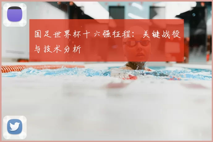 国足世界杯十六强征程：关键战役与技术分析
