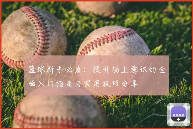 篮球新手必看：提升场上意识的全面入门指南与实用技巧分享
