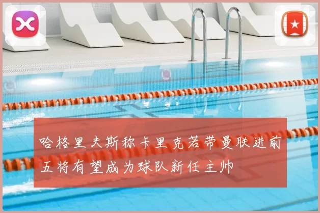 哈格里夫斯称卡里克若带曼联进前五将有望成为球队新任主帅