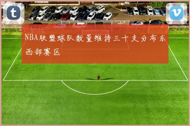 NBA联盟球队数量维持三十支分布东西部赛区