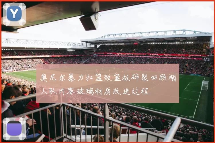 奥尼尔暴力扣篮致篮板碎裂回顾湖人队内赛玻璃材质改进过程