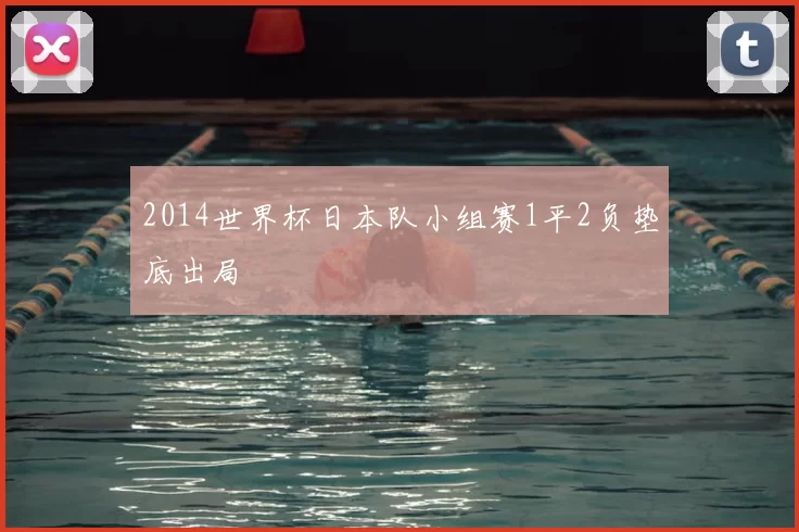 2014世界杯日本队小组赛1平2负垫底出局