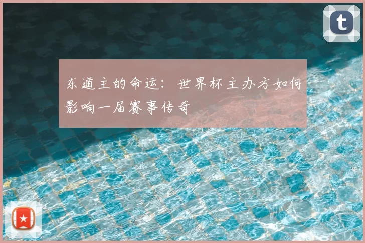 东道主的命运：世界杯主办方如何影响一届赛事传奇