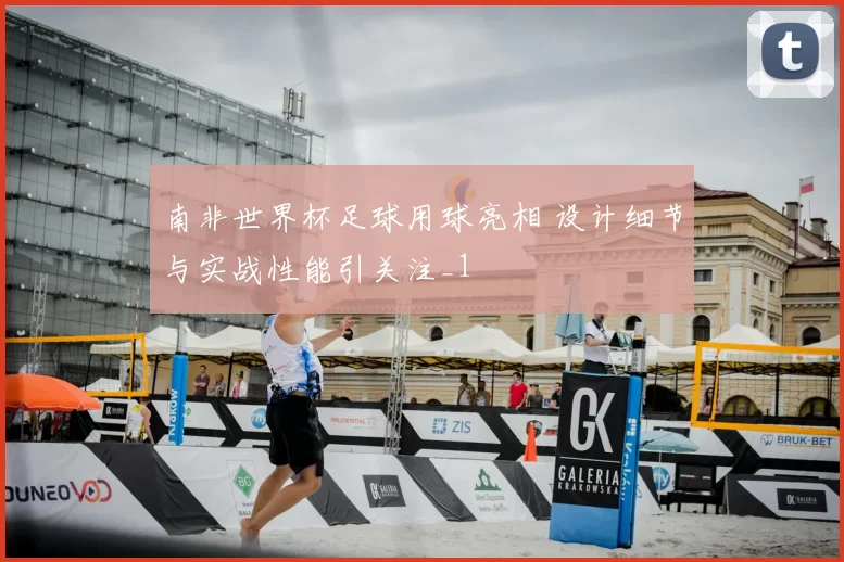 南非世界杯足球用球亮相 设计细节与实战性能引关注_1