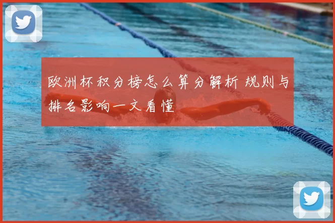 欧洲杯积分榜怎么算分解析 规则与排名影响一文看懂
