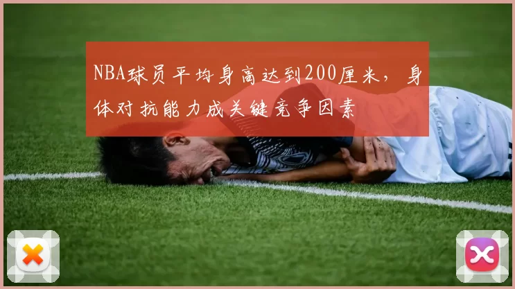 NBA球员平均身高达到200厘米，身体对抗能力成关键竞争因素